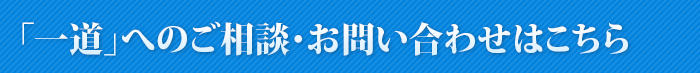 「一道」へのご相談・お問い合わせはこちら