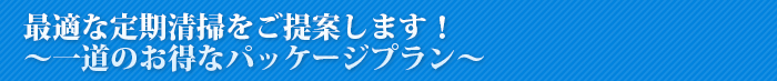 最適な定期清掃をご提案します！～一道のお得なパッケージプラン～