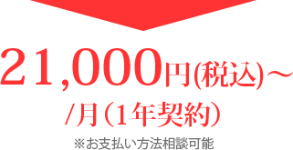 21,000円(税込)〜 /月（1年契約）※お支払い方法相談可能