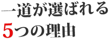 一道が選ばれる5つの理由