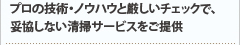 プロの技術・ノウハウと厳しいチェックで、妥協しない清掃サービスをご提供
