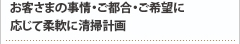 お客さまの事情・ご都合・ご希望に応じて柔軟に清掃計画