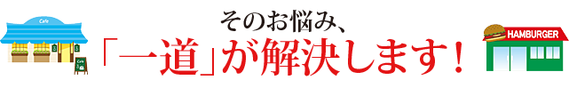 そのお悩み、「一道」が解決します！