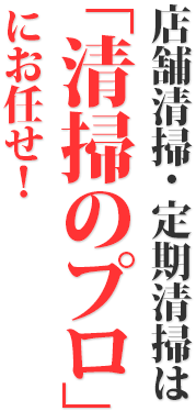 店舗清掃・ 定期清掃は「清掃のプロ」にお任せ！