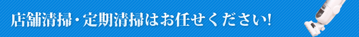 店舗清掃・定期清掃はお任せください!