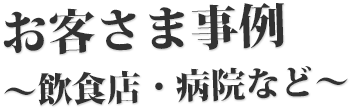 お客さま事例～飲食店・病院など～