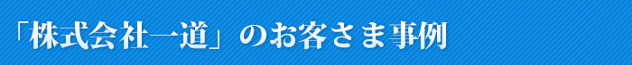 「株式会社一道」のお客さま事例